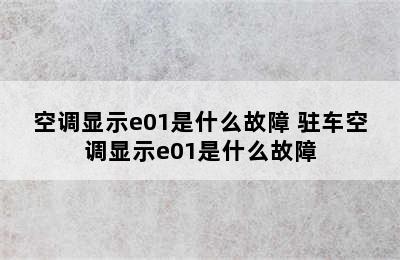 空调显示e01是什么故障 驻车空调显示e01是什么故障